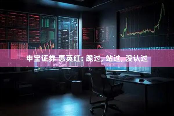 申宝证券 惠英红: 跪过, 站过, 没认过